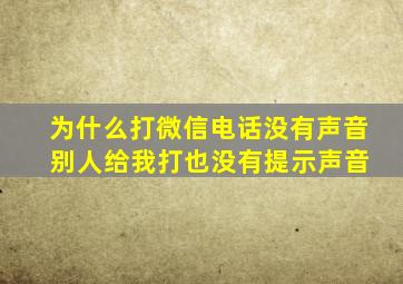 为什么打微信电话没有声音 别人给我打也没有提示声音